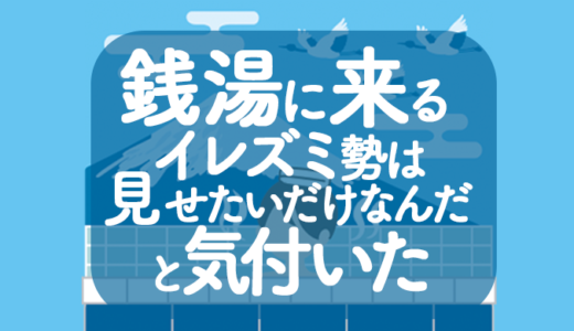 銭湯に来るイレズミ勢は見せたいだけなんだって気づいた