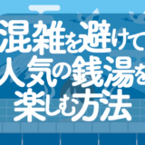 混雑を避けて人気の銭湯を楽しむ方法